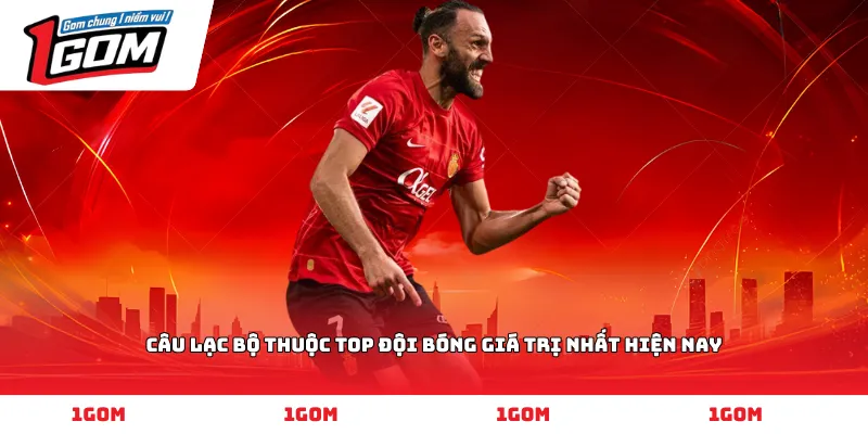Câu lạc bộ thuộc top đội bóng giá trị nhất hiện nay