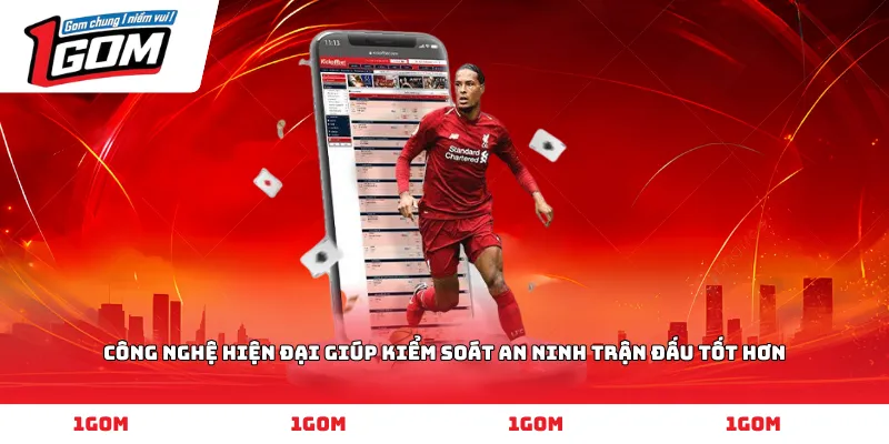 Công nghệ hiện đại giúp kiểm soát an ninh trận đấu tốt hơn