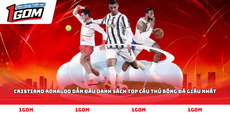 Cristiano Ronaldo dẫn đầu danh sách top cầu thủ bóng đá giàu nhất