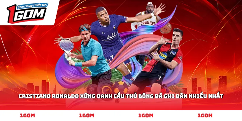 Cristiano Ronaldo xứng danh cầu thủ bóng đá ghi bàn nhiều nhất