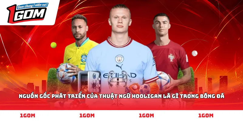 Nguồn gốc phát triển của thuật ngữ Hooligan là gì trong bóng đá