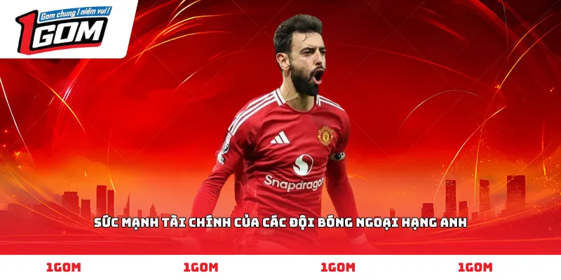 Sức mạnh tài chính của các đội bóng Ngoại hạng Anh