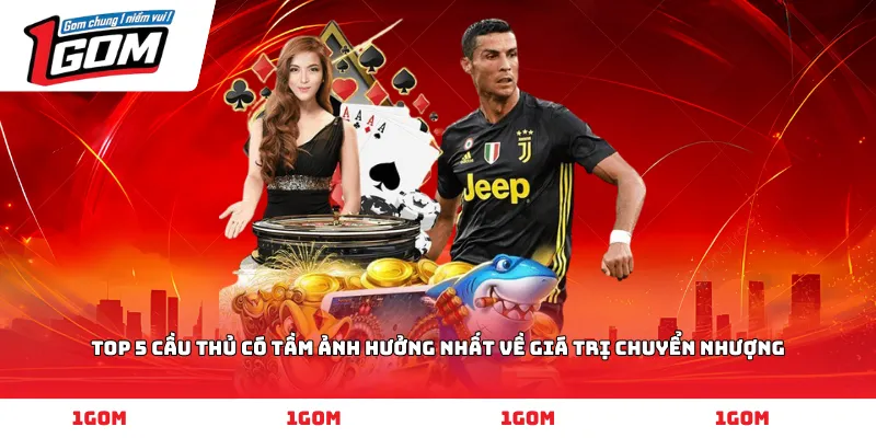 Top 5 cầu thủ có tầm ảnh hưởng nhất về giá trị chuyển nhượng