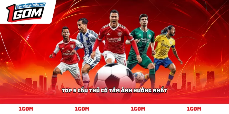 Top 5 cầu thủ có tầm ảnh hưởng nhất